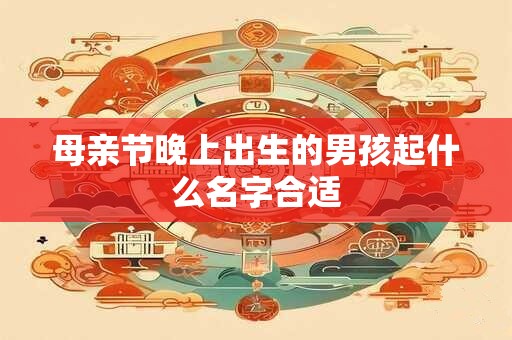 母亲节晚上出生的男孩起什么名字合适
