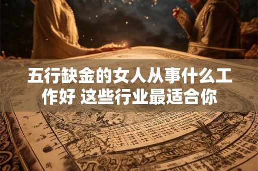 五行缺金的女人从事什么工作好 这些行业最适合你