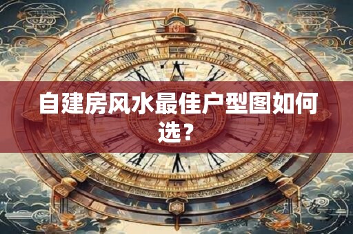 自建房风水最佳户型图如何选？