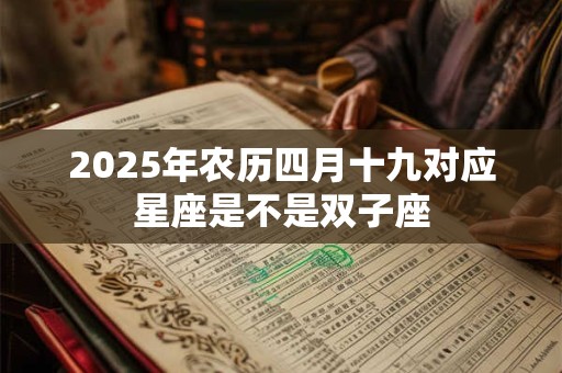 2025年农历四月十九对应星座是不是双子座