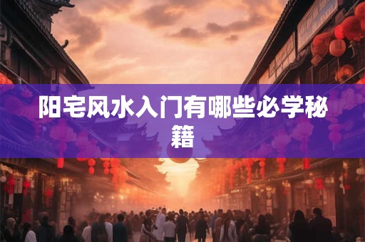 阳宅风水入门有哪些必学秘籍