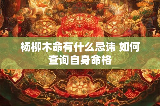 杨柳木命有什么忌讳 如何查询自身命格