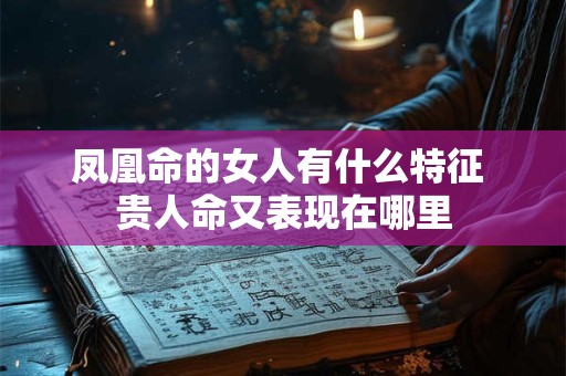 凤凰命的女人有什么特征 贵人命又表现在哪里