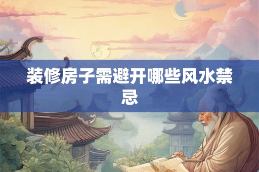 装修房子需避开哪些风水禁忌