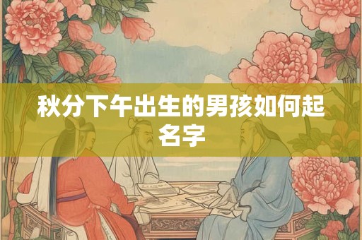 秋分下午出生的男孩如何起名字