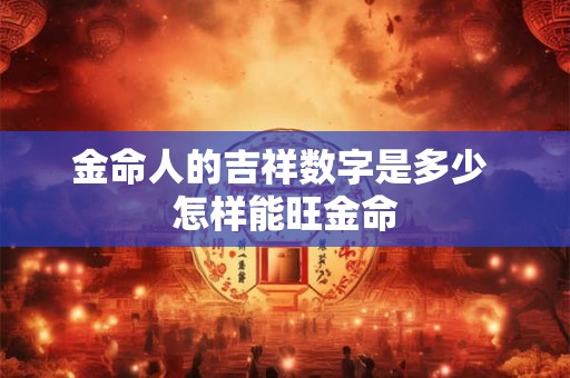 金命人的吉祥数字是多少 怎样能旺金命