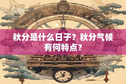 秋分是什么日子？秋分气候有何特点？