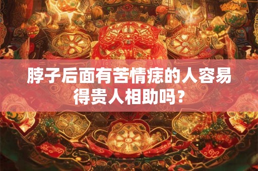 脖子后面有苦情痣的人容易得贵人相助吗？