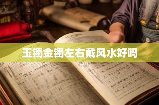 玉镯金镯左右戴风水好吗