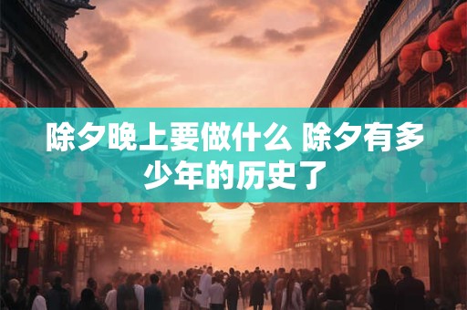 除夕晚上要做什么 除夕有多少年的历史了