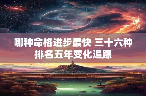 哪种命格进步最快 三十六种排名五年变化追踪
