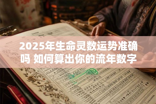 2025年生命灵数运势准确吗 如何算出你的流年数字