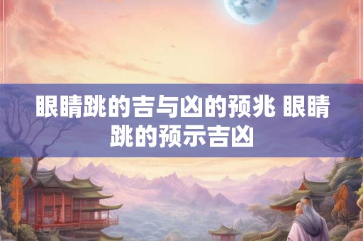 眼睛跳的吉与凶的预兆 眼睛跳的预示吉凶