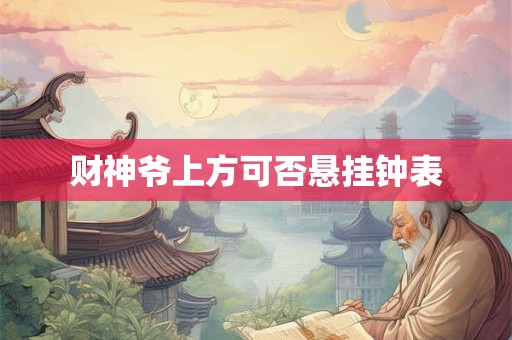 财神爷上方可否悬挂钟表