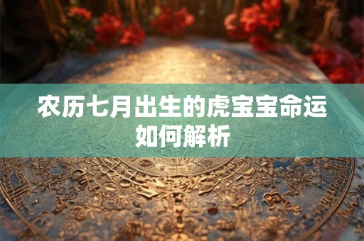 详细阅读:农历七月出生的虎宝宝命运如何解析 农历七月出生的虎宝宝命运如何解析
