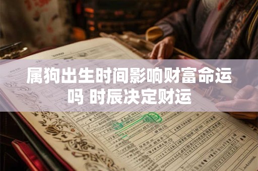 属狗出生时间影响财富命运吗 时辰决定财运