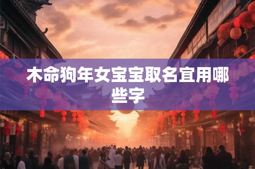 木命狗年女宝宝取名宜用哪些字