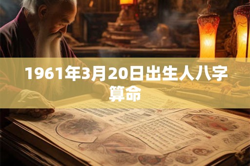 1961年3月20日出生人八字算命