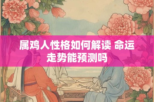 属鸡人性格如何解读 命运走势能预测吗