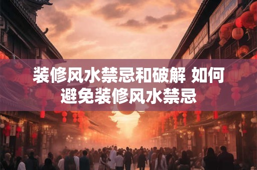 装修风水禁忌和破解 如何避免装修风水禁忌