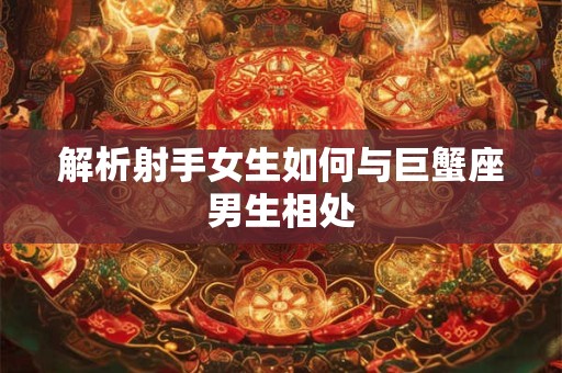 解析射手女生如何与巨蟹座男生相处