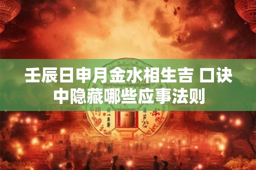 壬辰日申月金水相生吉 口诀中隐藏哪些应事法则