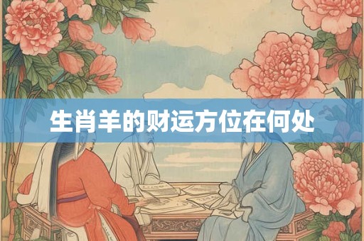 生肖羊的财运方位在何处