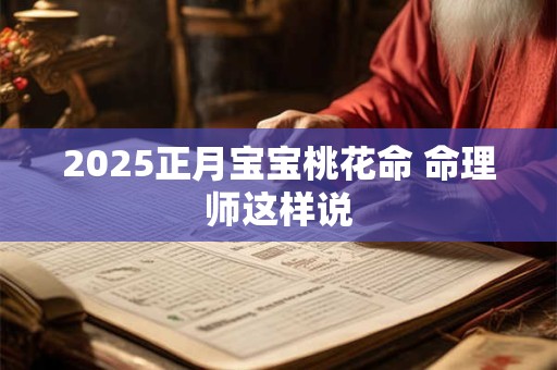 2025正月宝宝桃花命 命理师这样说