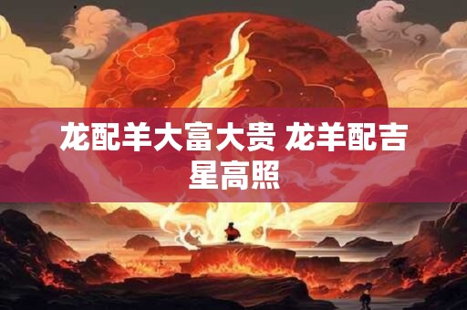 龙配羊大富大贵 龙羊配吉星高照 龙配羊大富大贵 龙羊配吉星高照