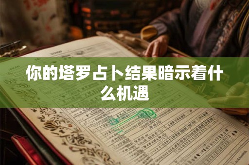 你的塔罗占卜结果暗示着什么机遇
