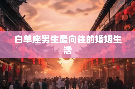 白羊座男生最向往的婚姻生活