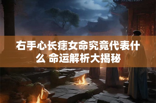 右手心长痣女命究竟代表什么 命运解析大揭秘