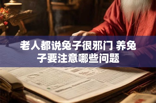 老人都说兔子很邪门 养兔子要注意哪些问题