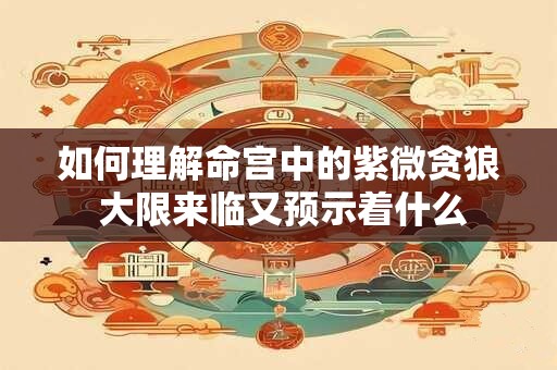 如何理解命宫中的紫微贪狼 大限来临又预示着什么