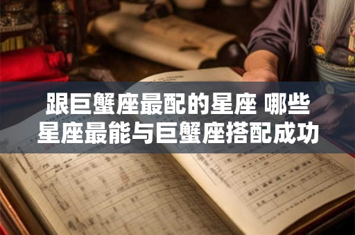 跟巨蟹座最配的星座 哪些星座最能与巨蟹座搭配成功