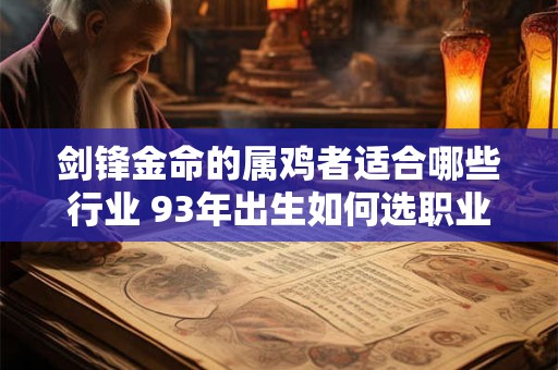 剑锋金命的属鸡者适合哪些行业 93年出生如何选职业 剑锋金命的属鸡者适合哪些行业 93年出生如何选职业
