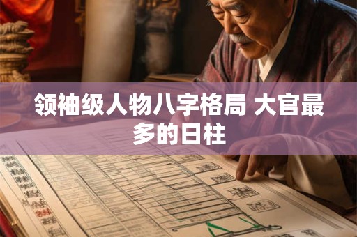 领袖级人物八字格局 大官最多的日柱
