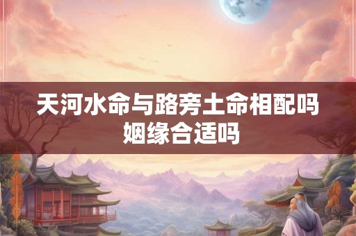 天河水命与路旁土命相配吗 姻缘合适吗