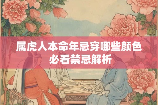 属虎人本命年忌穿哪些颜色 必看禁忌解析