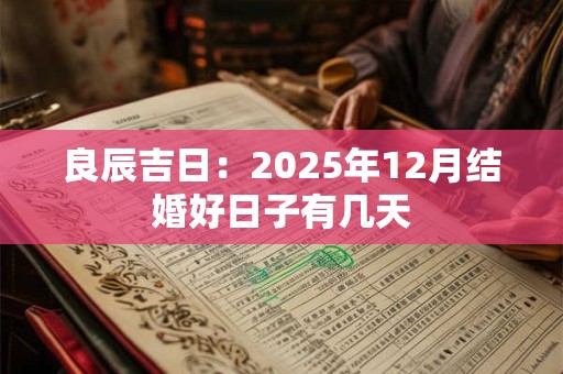 良辰吉日:2025年12月结婚好日子有几天 良辰吉日:2025年12月结婚好日子有几天