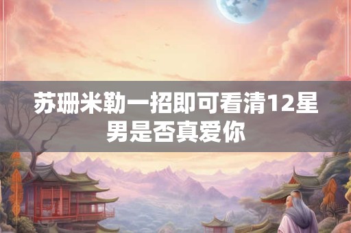 苏珊米勒一招即可看清12星男是否真爱你