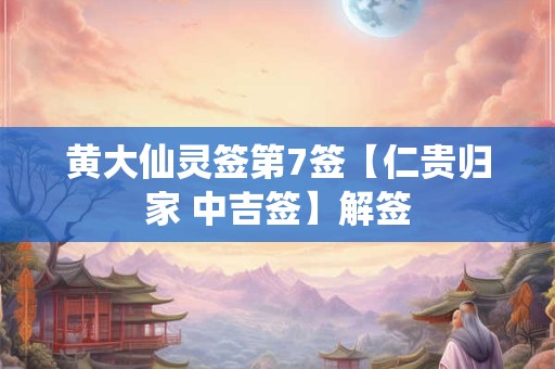 黄大仙灵签第7签【仁贵归家 中吉签】解签