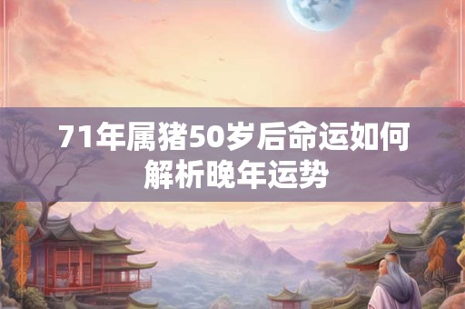 71年属猪50岁后命运如何 解析晚年运势