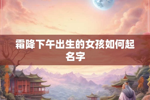 霜降下午出生的女孩如何起名字