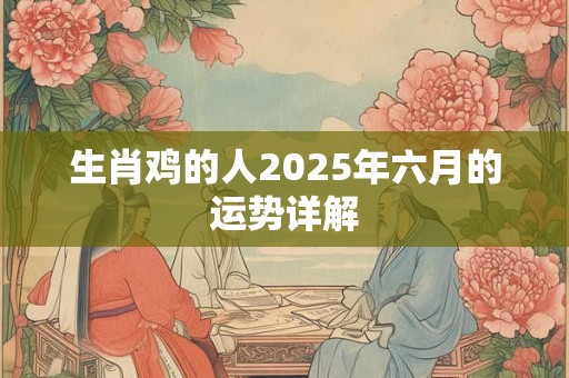 生肖鸡的人2025年六月的运势详解