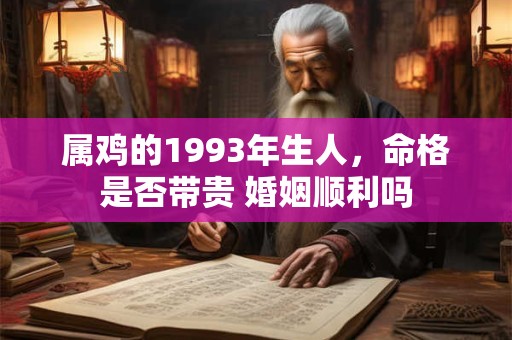 属鸡的1993年生人，命格是否带贵 婚姻顺利吗