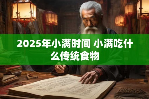 2025年小满时间 小满吃什么传统食物