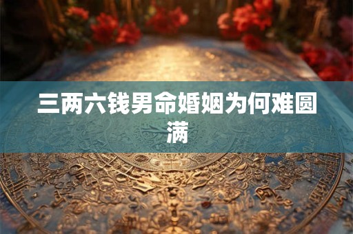 三两六钱男命婚姻为何难圆满
