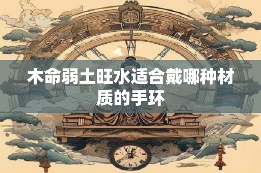 木命弱土旺水适合戴哪种材质的手环