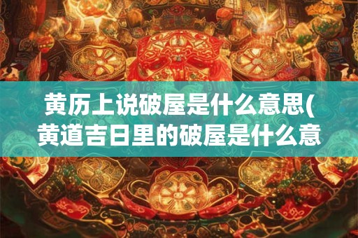 黄历上说破屋是什么意思(黄道吉日里的破屋是什么意思)